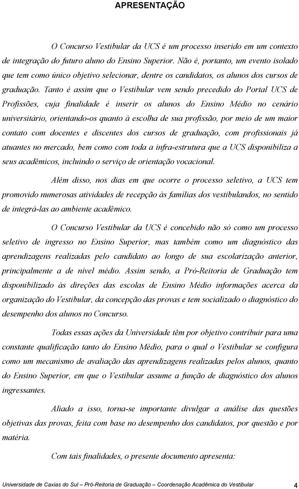 Tanto é assim que o Vestibular vem sendo precedido do Portal UCS de Profissões, cuja finalidade é inserir os alunos do Ensino no cenário universitário, orientando-os quanto à escolha de sua