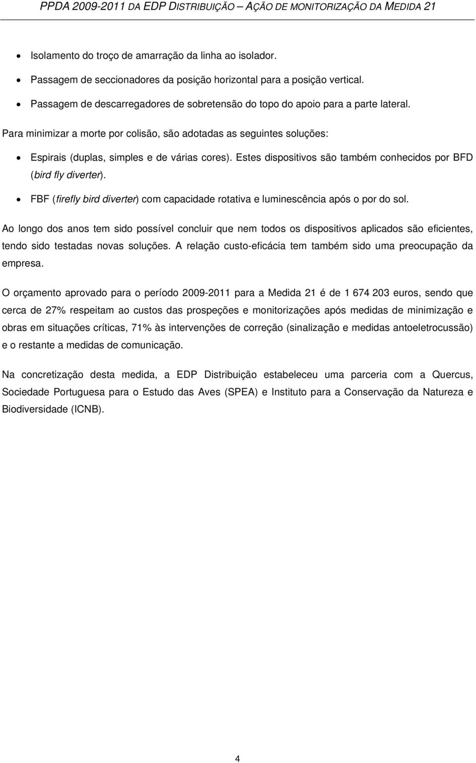 Estes dispositivos são também conhecidos por BFD (bird fly diverter). FBF (firefly bird diverter) com capacidade rotativa e luminescência após o por do sol.