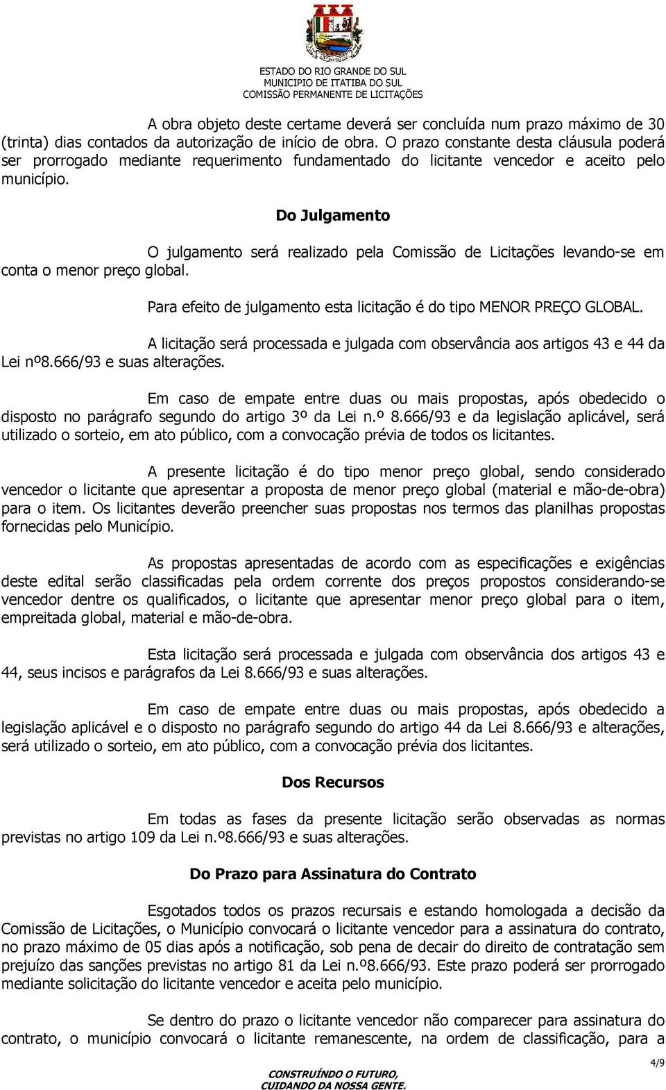 Do Julgamento O julgamento será realizado pela Comissão de Licitações levando-se em conta o menor preço global. Para efeito de julgamento esta licitação é do tipo MENOR PREÇO GLOBAL.