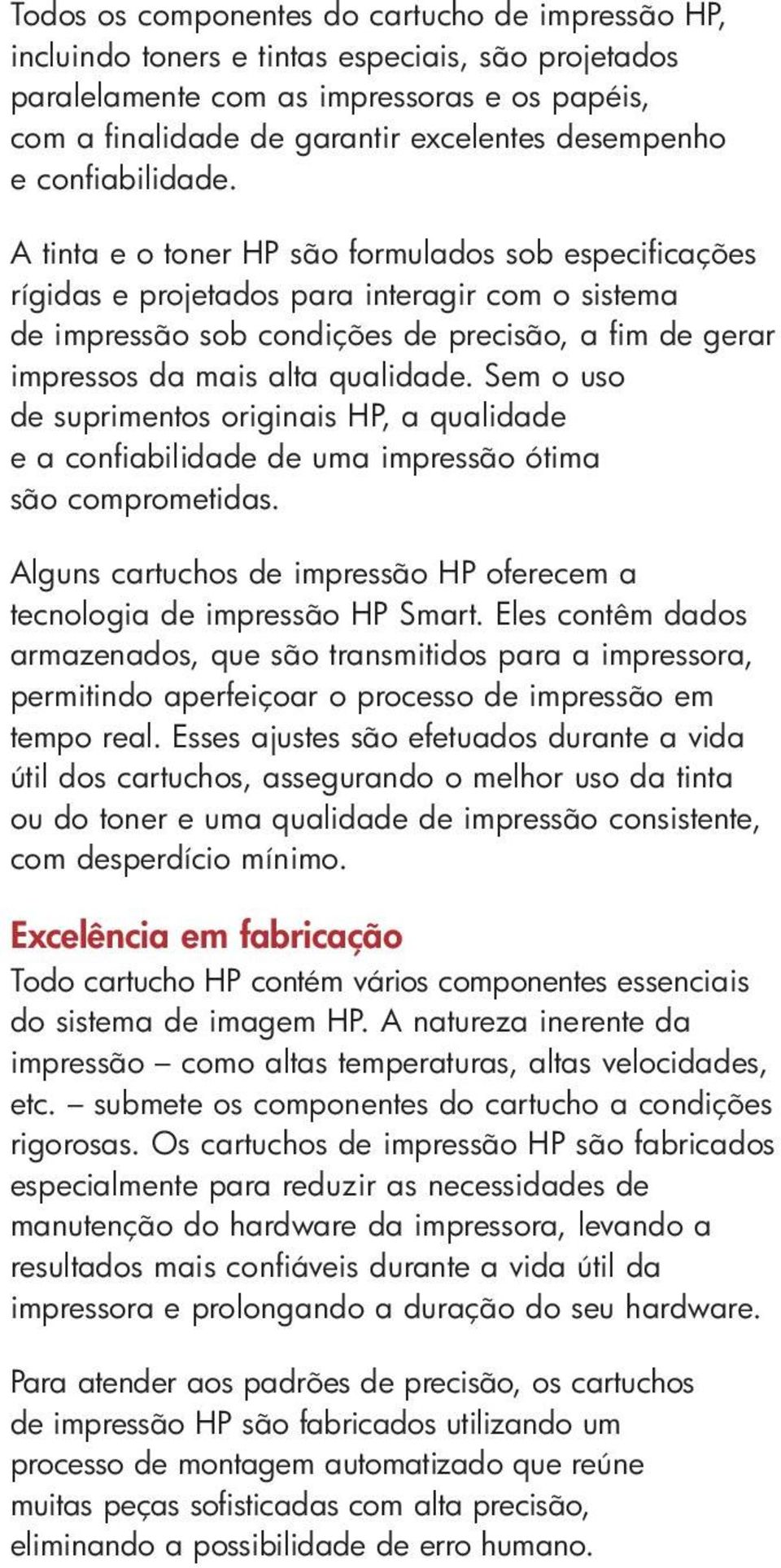 A tinta e o toner HP são formulados sob especificações rígidas e projetados para interagir com o sistema de impressão sob condições de precisão, a fim de gerar impressos da mais alta qualidade.