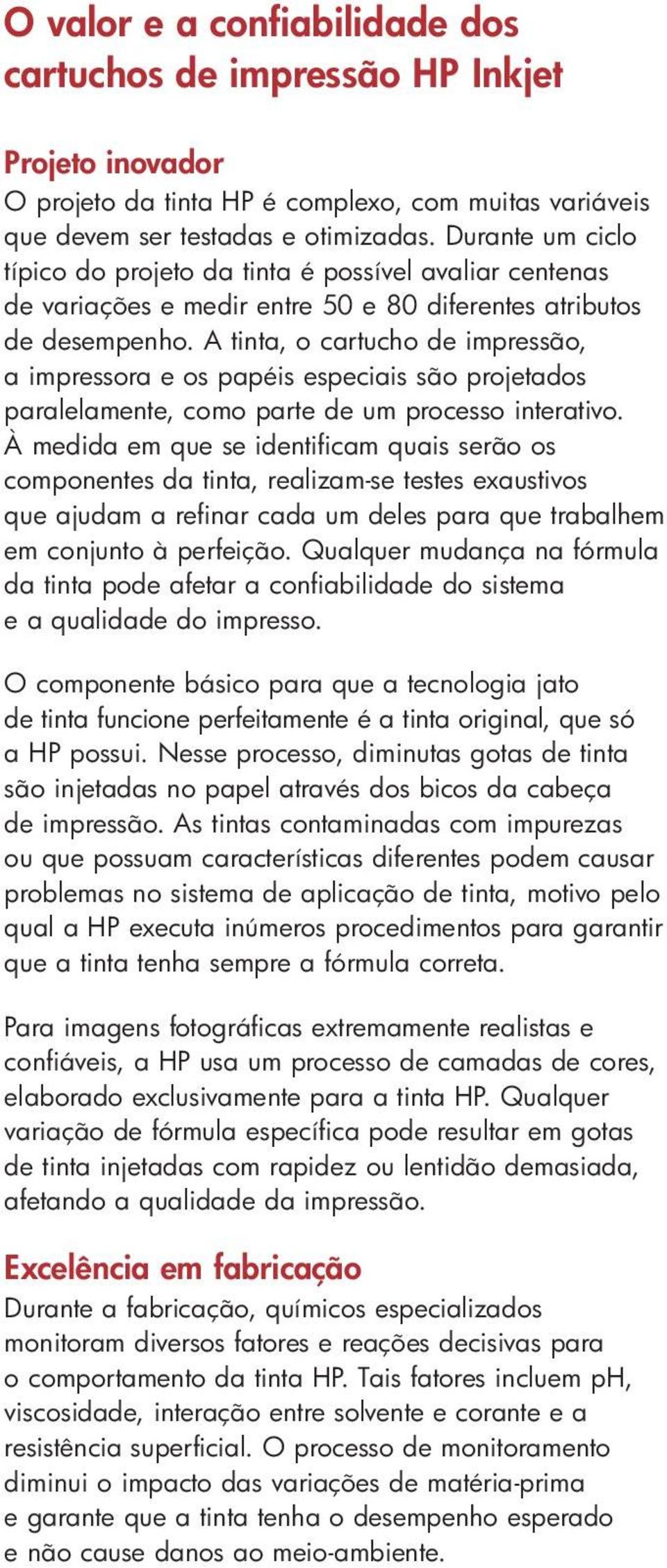 A tinta, o cartucho de impressão, a impressora e os papéis especiais são projetados paralelamente, como parte de um processo interativo.