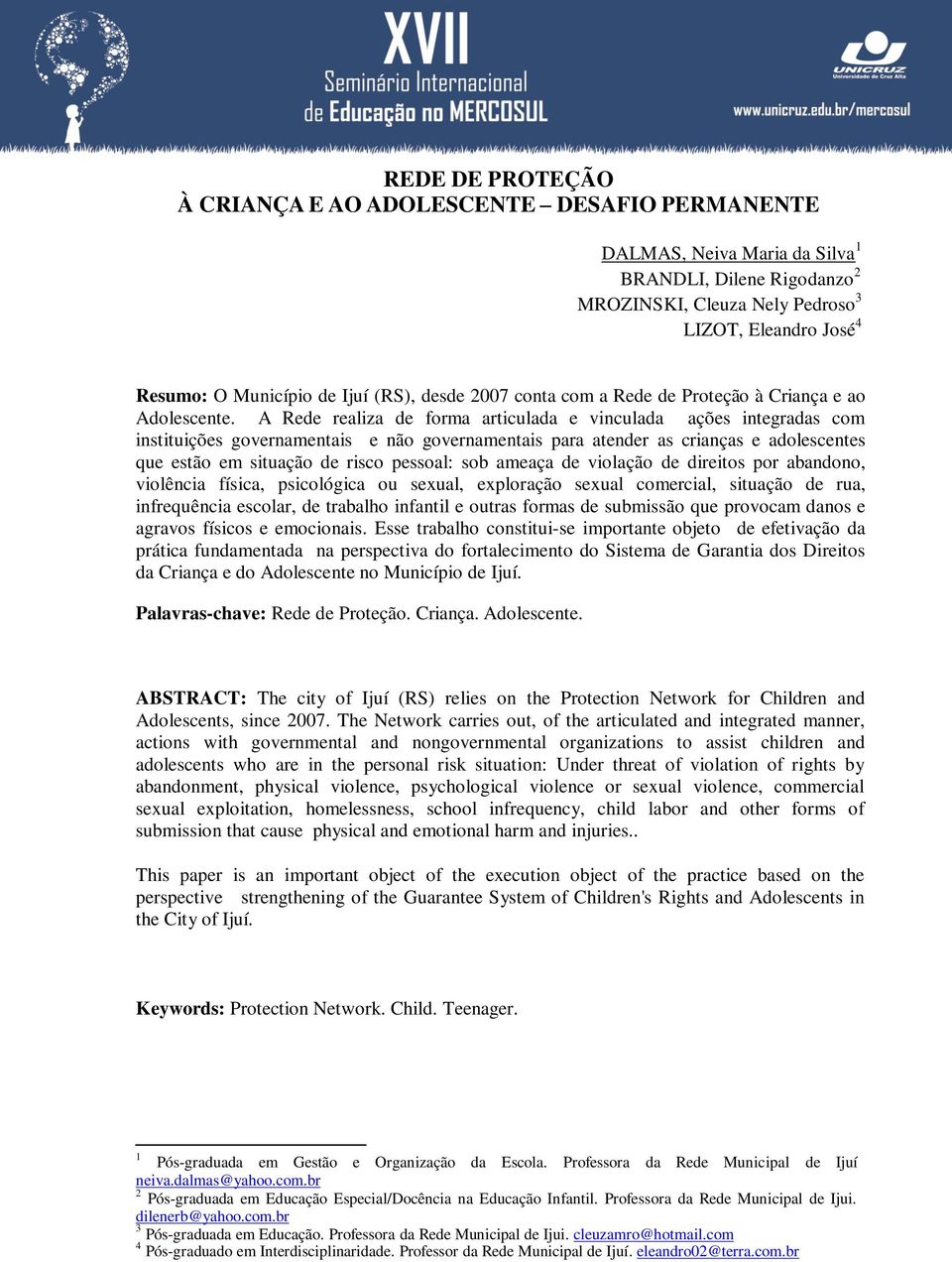 A Rede realiza de forma articulada e vinculada ações integradas com instituições governamentais e não governamentais para atender as crianças e adolescentes que estão em situação de risco pessoal: