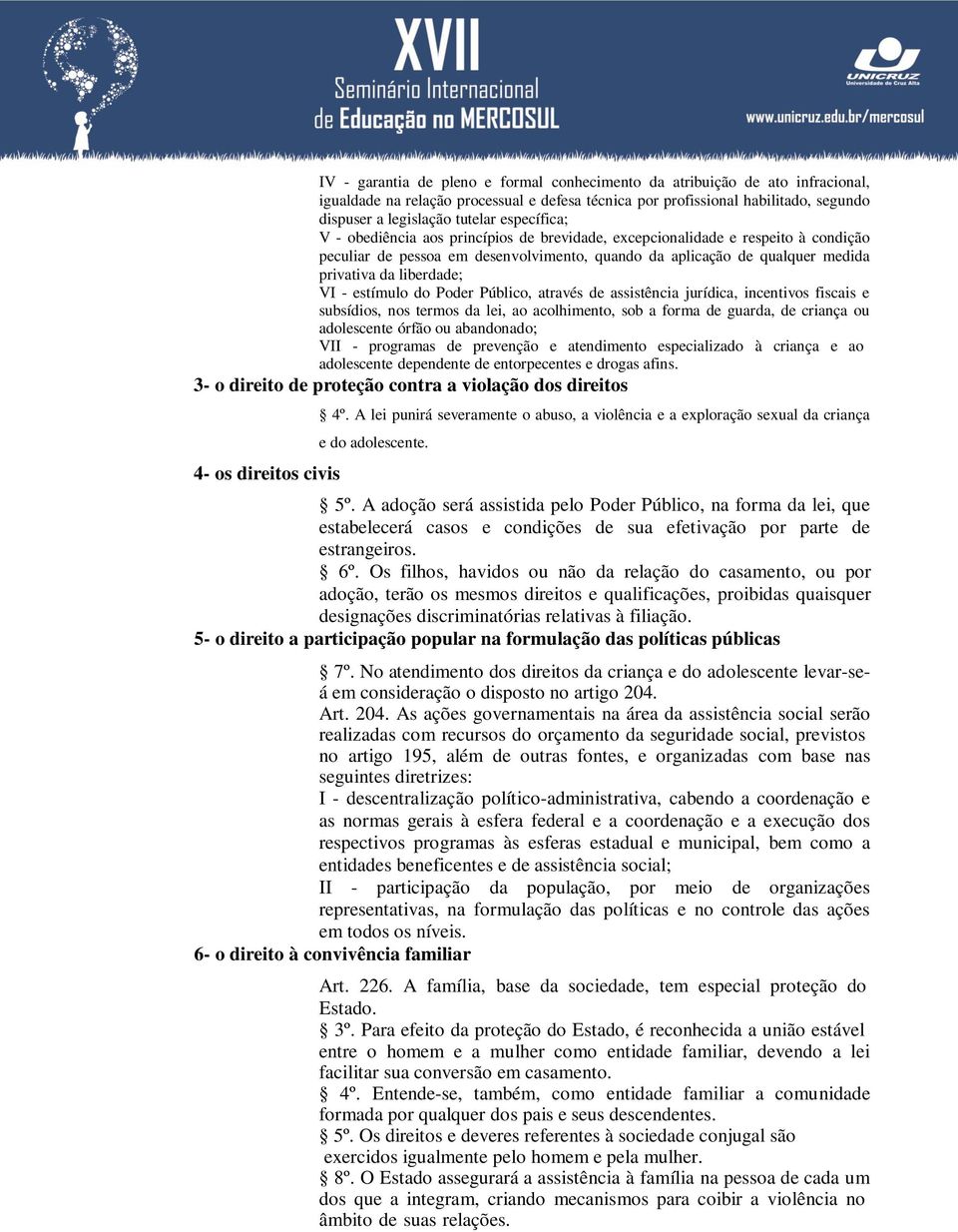 - estímulo do Poder Público, através de assistência jurídica, incentivos fiscais e subsídios, nos termos da lei, ao acolhimento, sob a forma de guarda, de criança ou adolescente órfão ou abandonado;