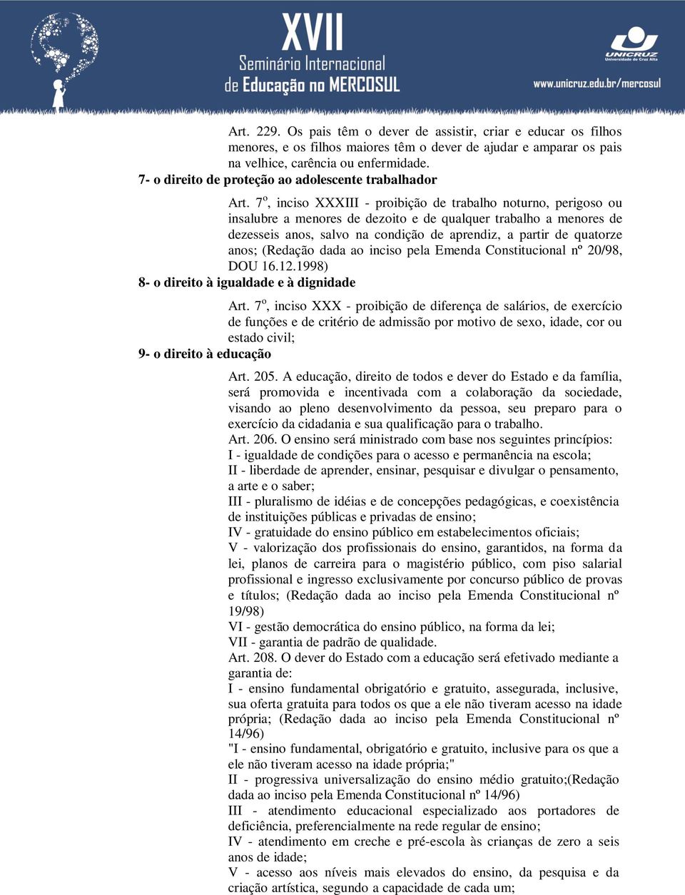 7 o, inciso XXXIII - proibição de trabalho noturno, perigoso ou insalubre a menores de dezoito e de qualquer trabalho a menores de dezesseis anos, salvo na condição de aprendiz, a partir de quatorze