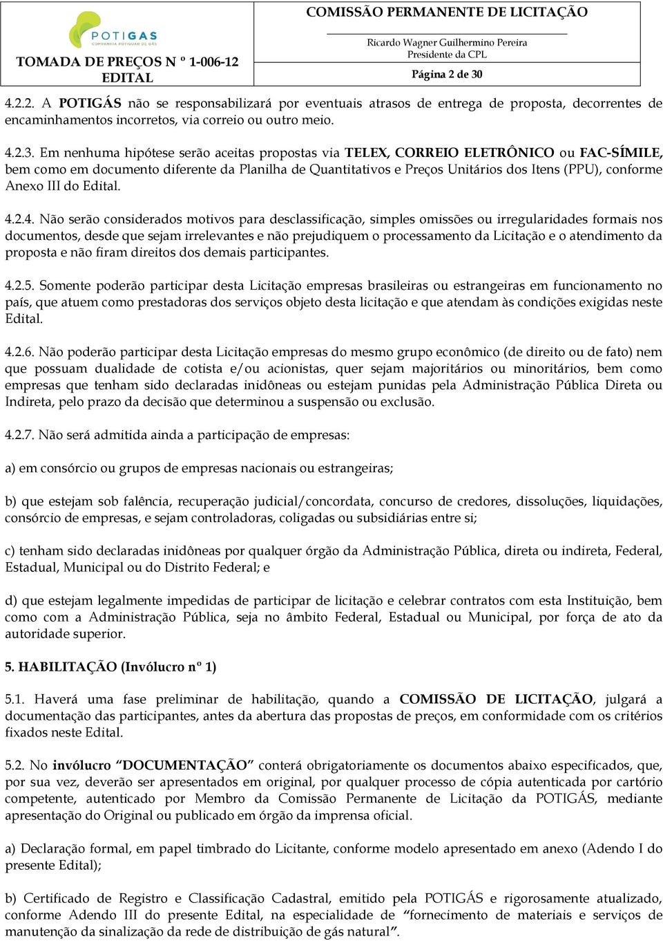 Em nenhuma hipótese serão aceitas propostas via TELEX, CORREIO ELETRÔNICO ou FAC-SÍMILE, bem como em documento diferente da Planilha de Quantitativos e Preços Unitários dos Itens (PPU), conforme