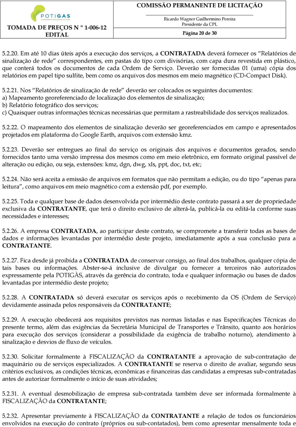 Em até 10 dias úteis após a execução dos serviços, a CONTRATADA deverá fornecer os Relatórios de sinalização de rede correspondentes, em pastas do tipo com divisórias, com capa dura revestida em