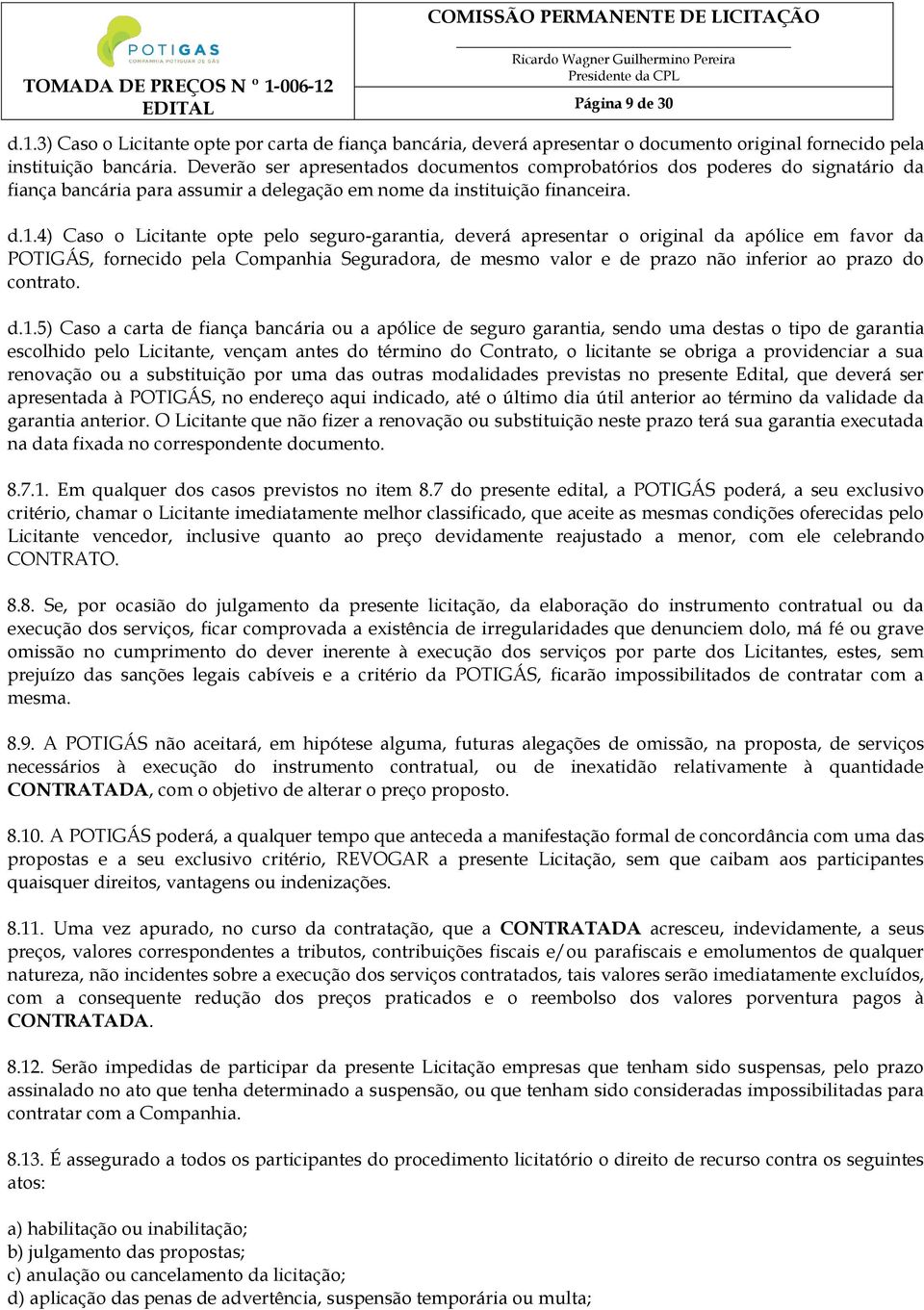 4) Caso o Licitante opte pelo seguro-garantia, deverá apresentar o original da apólice em favor da POTIGÁS, fornecido pela Companhia Seguradora, de mesmo valor e de prazo não inferior ao prazo do