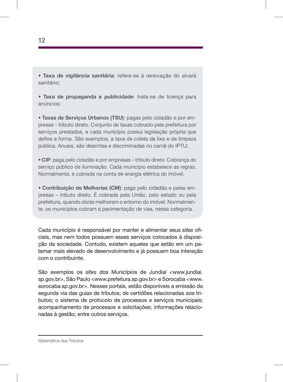 São exemplos, a taxa de coleta de lixo e de limpeza pública. Anuais, são descritas e discriminadas no carnê do IPTU; CIP: paga pelo cidadão e por empresas tributo direto.