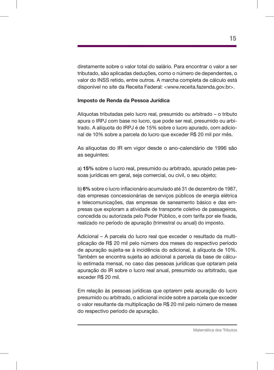 Imposto de Renda da Pessoa Jurídica Alíquotas tributadas pelo lucro real, presumido ou arbitrado o tributo apura o IRPJ com base no lucro, que pode ser real, presumido ou arbitrado.