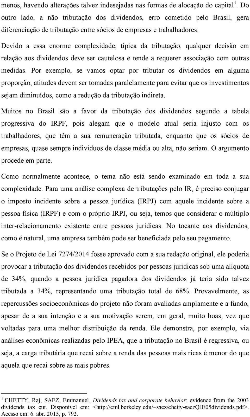 Devido a essa enorme complexidade, típica da tributação, qualquer decisão em relação aos dividendos deve ser cautelosa e tende a requerer associação com outras medidas.