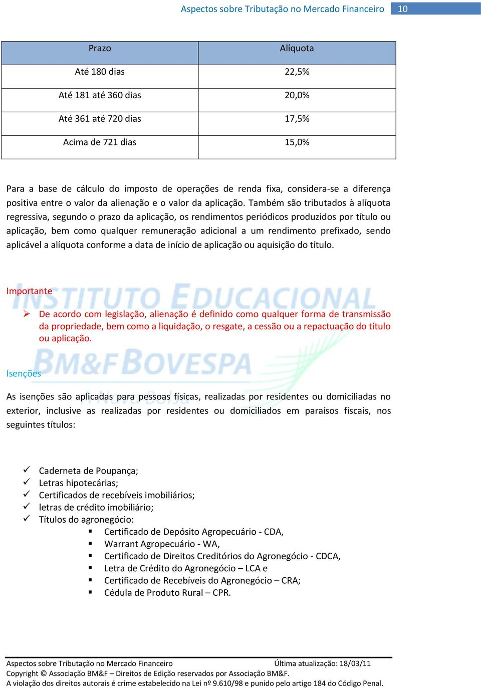 Também são tributados à alíquota regressiva, segundo o prazo da aplicação, os rendimentos periódicos produzidos por título ou aplicação, bem como qualquer remuneração adicional a um rendimento