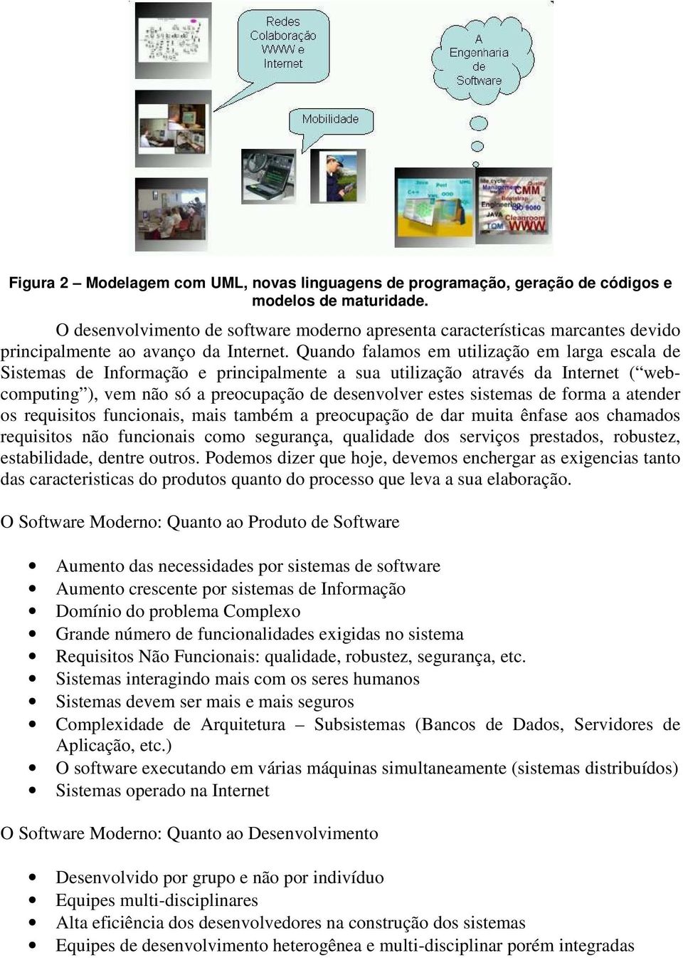 Quando falamos em utilização em larga escala de Sistemas de Informação e principalmente a sua utilização através da Internet ( webcomputing ), vem não só a preocupação de desenvolver estes sistemas