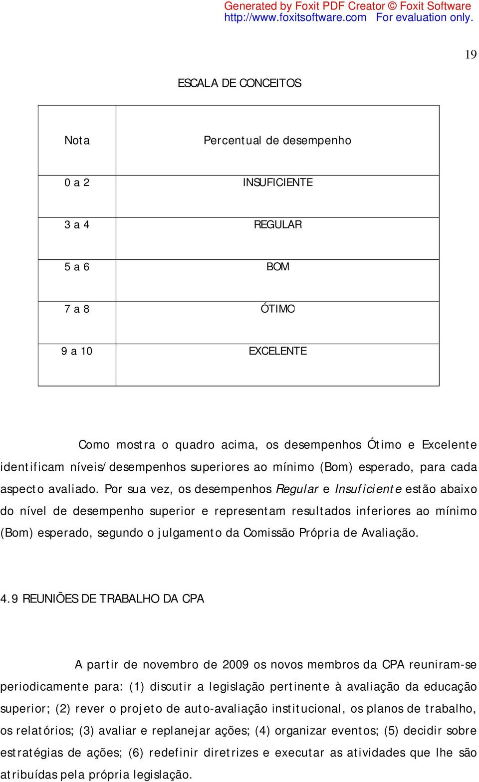 Por sua vez, os desempenhos Regular e Insuficiente estão abaixo do nível de desempenho superior e representam resultados inferiores ao mínimo (Bom) esperado, segundo o julgamento da Comissão Própria