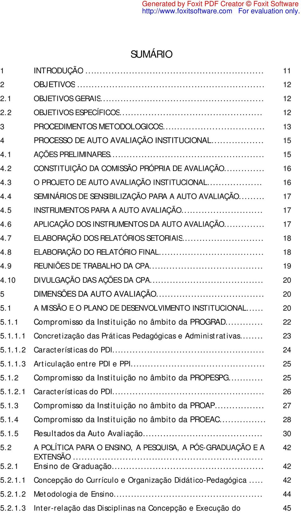 5 INSTRUMENTOS PARA A AUTO AVALIAÇÃO... 17 4.6 APLICAÇÃO DOS INSTRUMENTOS DA AUTO AVALIAÇÃO... 17 4.7 ELABORAÇÃO DOS RELATÓRIOS SETORIAIS... 18 4.8 ELABORAÇÃO DO RELATÓRIO FINAL... 18 4.9 REUNIÕES DE TRABALHO DA CPA.