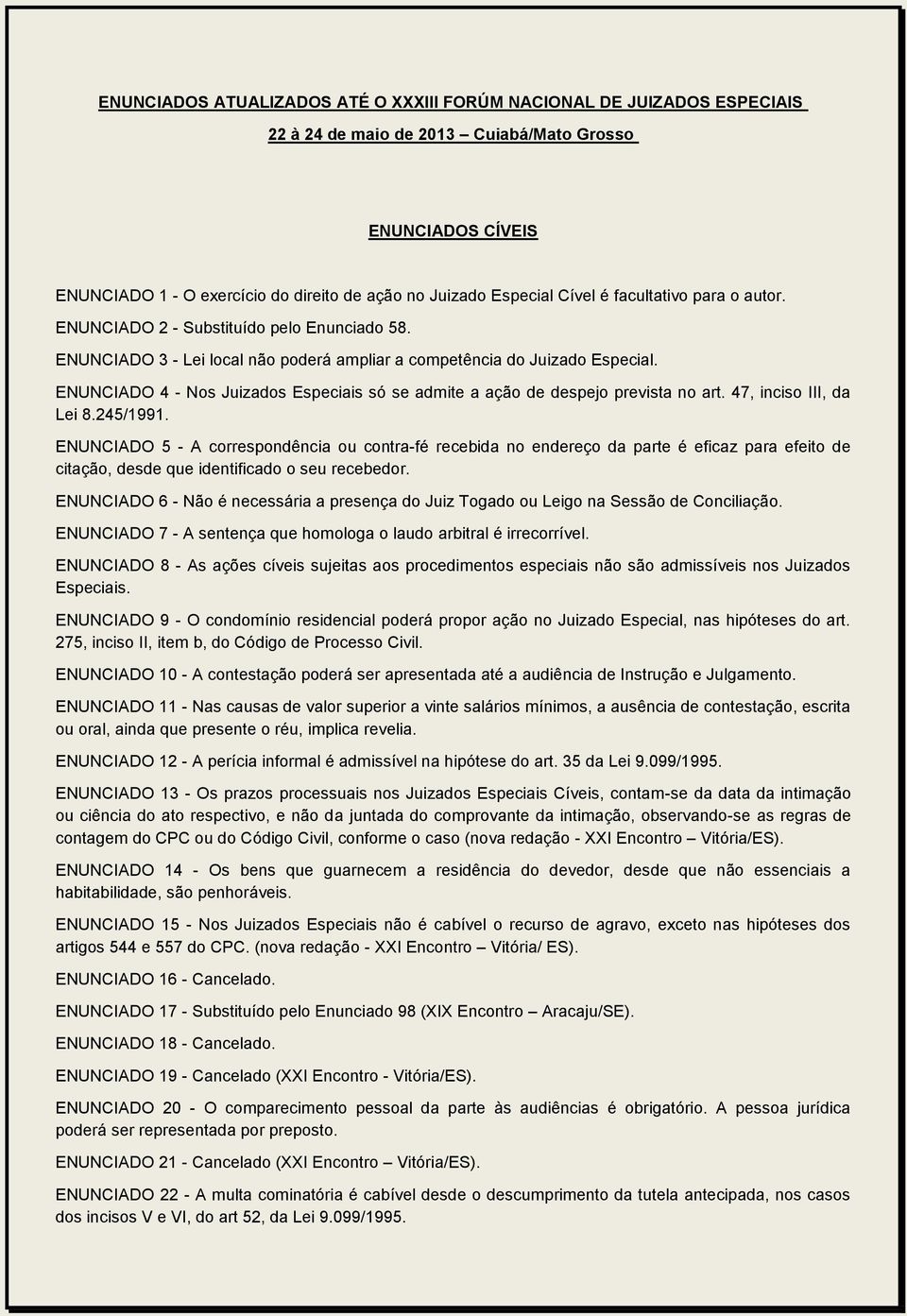 ENUNCIADO 4 - Nos Juizados Especiais só se admite a ação de despejo prevista no art. 47, inciso III, da Lei 8.245/1991.