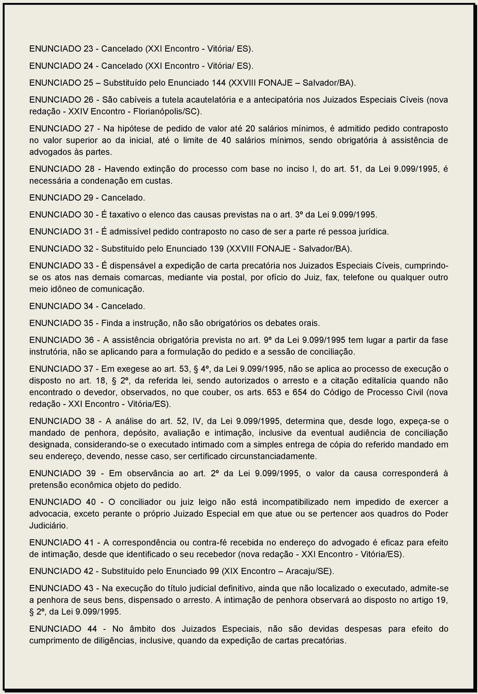 ENUNCIADO 27 - Na hipótese de pedido de valor até 20 salários mínimos, é admitido pedido contraposto no valor superior ao da inicial, até o limite de 40 salários mínimos, sendo obrigatória à