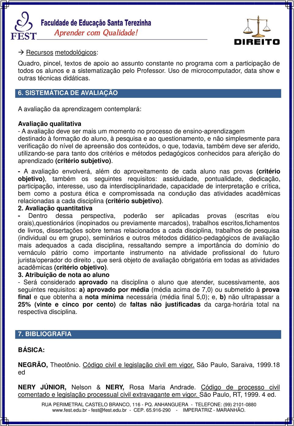 SISTEMÁTICA DE AVALIAÇÃO A avaliação da aprendizagem contemplará: Avaliação qualitativa - A avaliação deve ser mais um momento no processo de ensino-aprendizagem destinado à formação do aluno, à