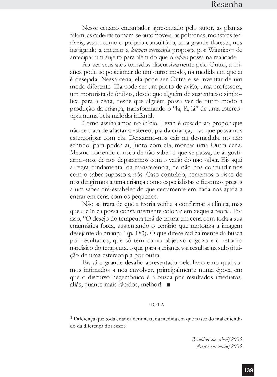 Ao ver seus atos tomados discursivamente pelo Outro, a criança pode se posicionar de um outro modo, na medida em que aí é desejada. Nessa cena, ela pode ser Outra e se inventar de um modo diferente.