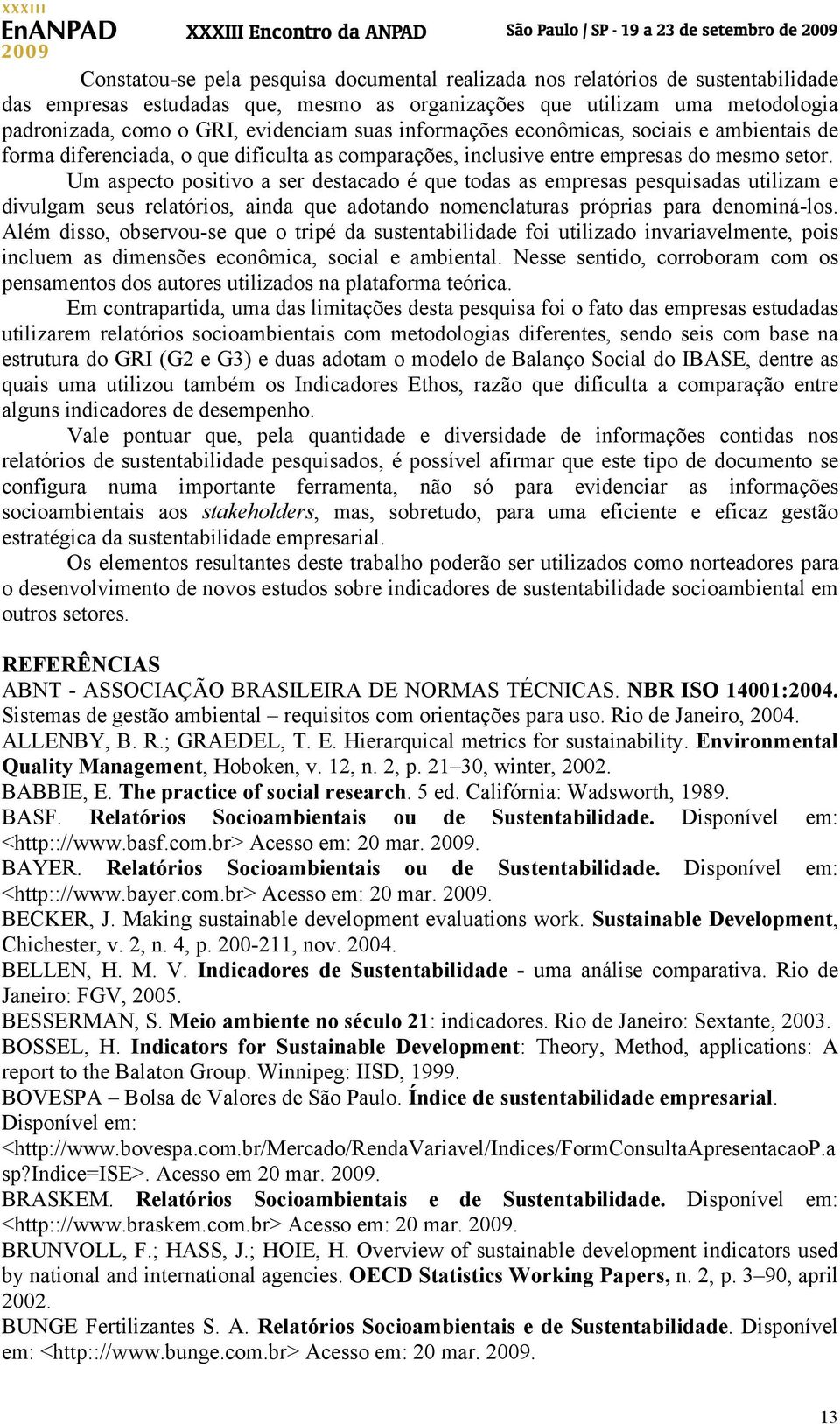 Um aspecto positivo a ser destacado é que todas as empresas pesquisadas utilizam e divulgam seus relatórios, ainda que adotando nomenclaturas próprias para denominá-los.