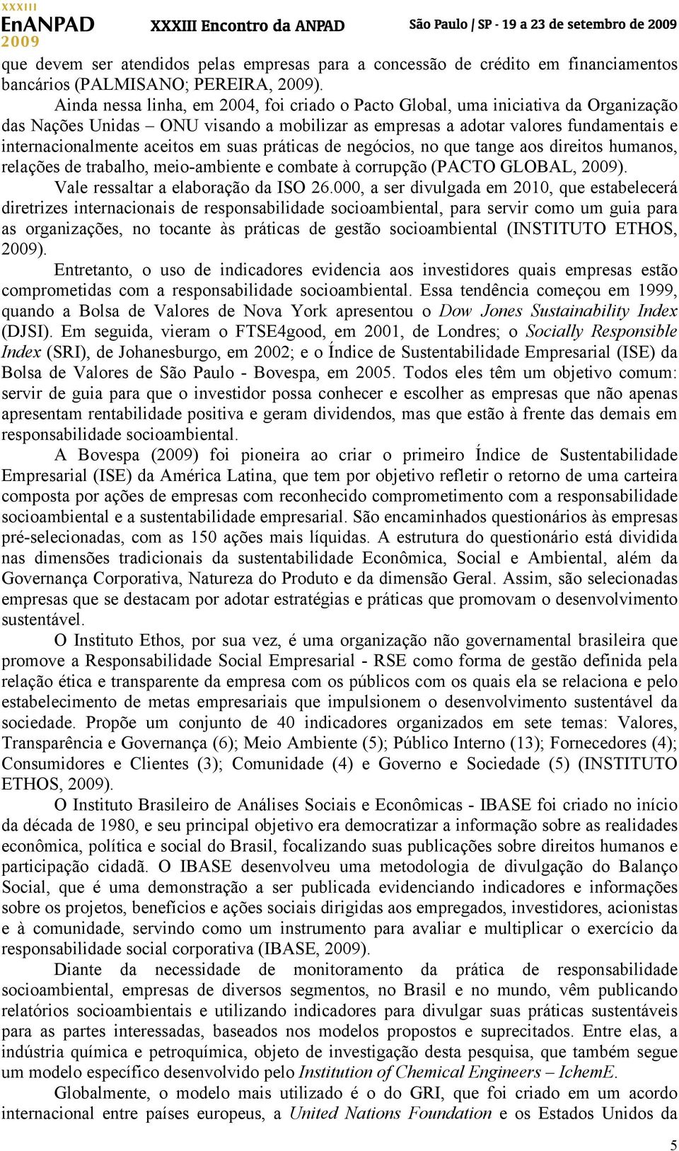 em suas práticas de negócios, no que tange aos direitos humanos, relações de trabalho, meio-ambiente e combate à corrupção (PACTO GLOBAL, 2009). Vale ressaltar a elaboração da ISO 26.