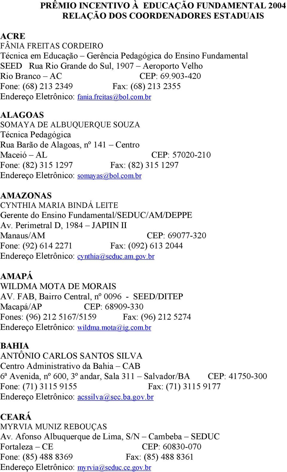 br ALAGOAS SOMAYA DE ALBUQUERQUE SOUZA Técnica Pedagógica Rua Barão de Alagoas, nº 141 Centro Maceió AL CEP: 57020-210 Fone: (82) 315 1297 Fax: (82) 315 1297 Endereço Eletrônico: somayas@bol.com.