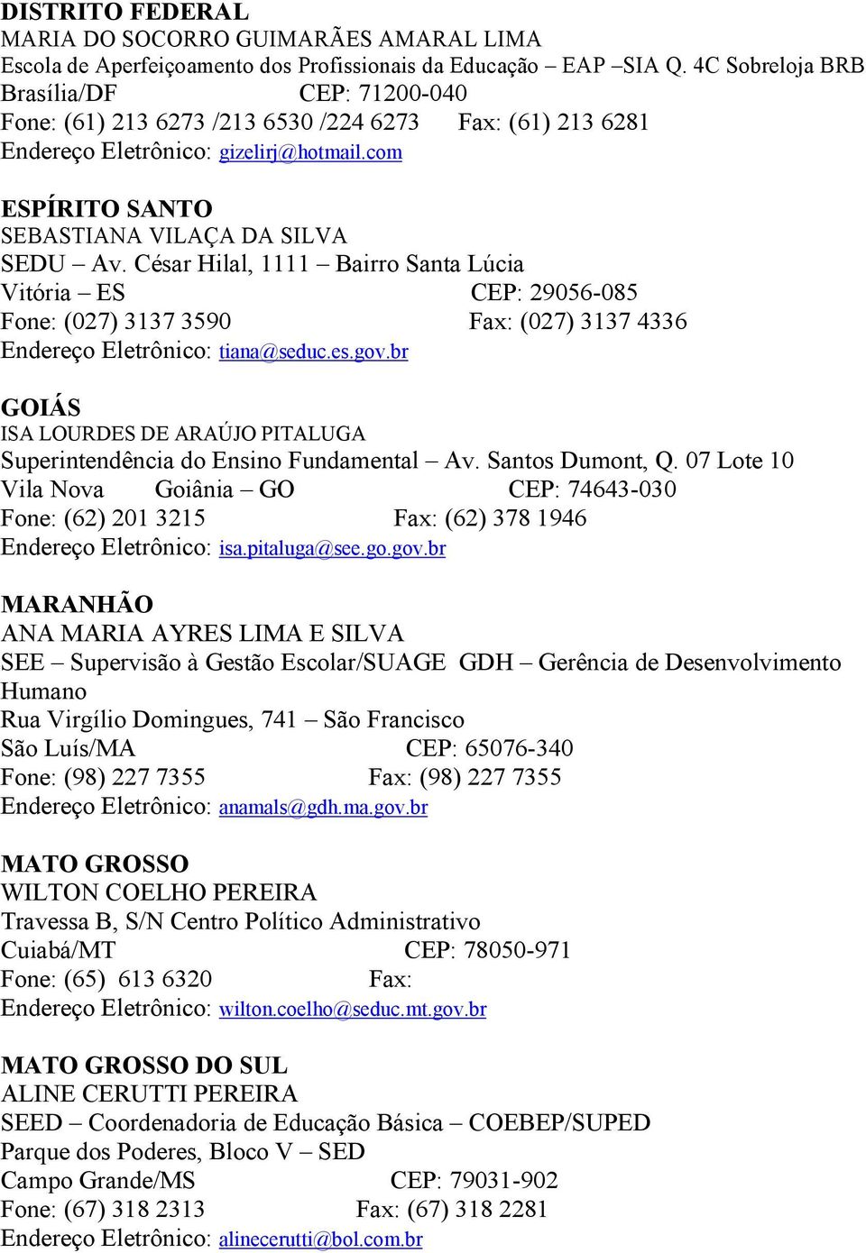 César Hilal, 1111 Bairro Santa Lúcia Vitória ES CEP: 29056-085 Fone: (027) 3137 3590 Fax: (027) 3137 4336 Endereço Eletrônico: tiana@seduc.es.gov.