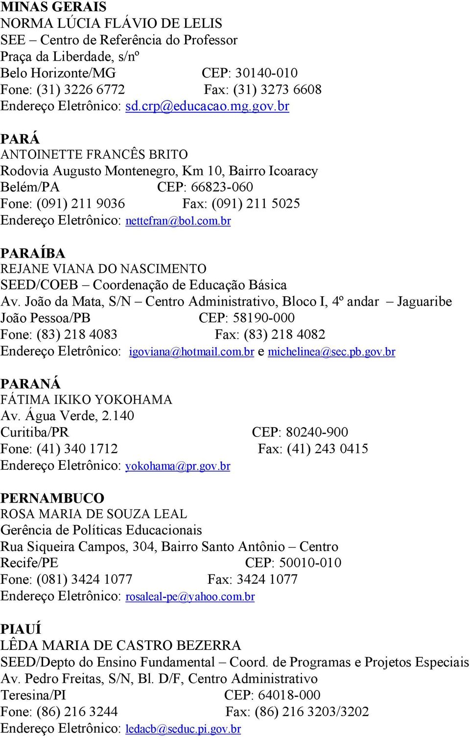 br PARÁ ANTOINETTE FRANCÊS BRITO Rodovia Augusto Montenegro, Km 10, Bairro Icoaracy Belém/PA CEP: 66823-060 Fone: (091) 211 9036 Fax: (091) 211 5025 Endereço Eletrônico: nettefran@bol.com.