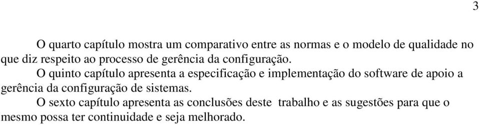 O quinto capítulo apresenta a especificação e implementação do software de apoio a gerência da