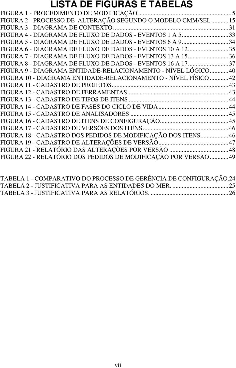 ..35 FIGURA 7 - DIAGRAMA DE FLUXO DE DADOS - EVENTOS 13 A 15...36 FIGURA 8 - DIAGRAMA DE FLUXO DE DADOS - EVENTOS 16 A 17...37 FIGURA 9 - DIAGRAMA ENTIDADE-RELACIONAMENTO - NÍVEL LÓGICO.