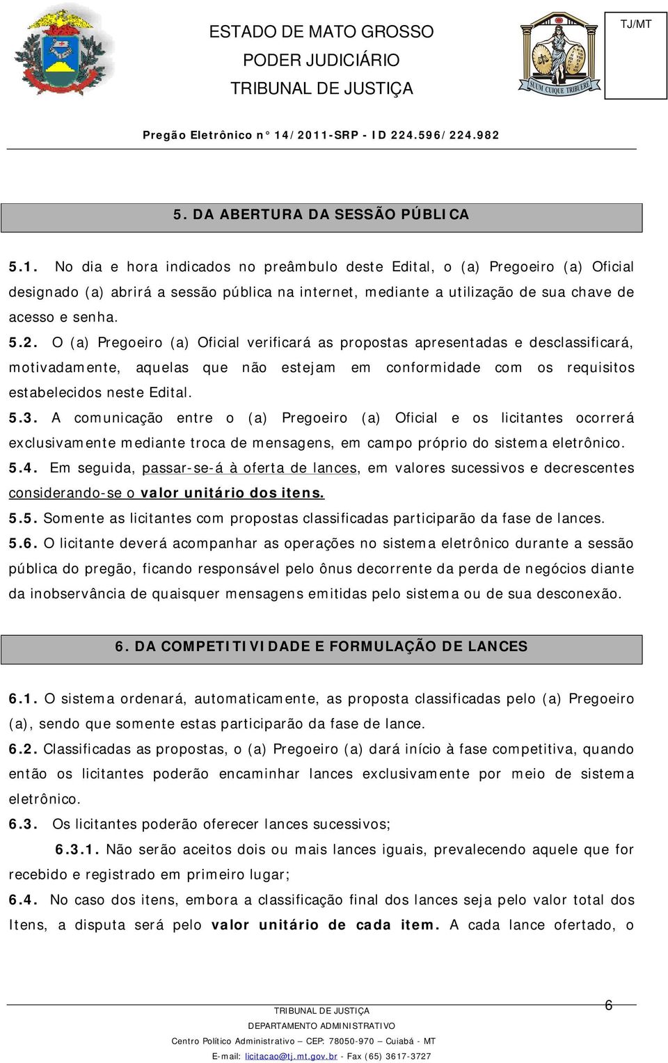 O (a) Pregoeiro (a) Oficial verificará as propostas apresentadas e desclassificará, motivadamente, aquelas que não estejam em conformidade com os requisitos estabelecidos neste Edital. 5.3.