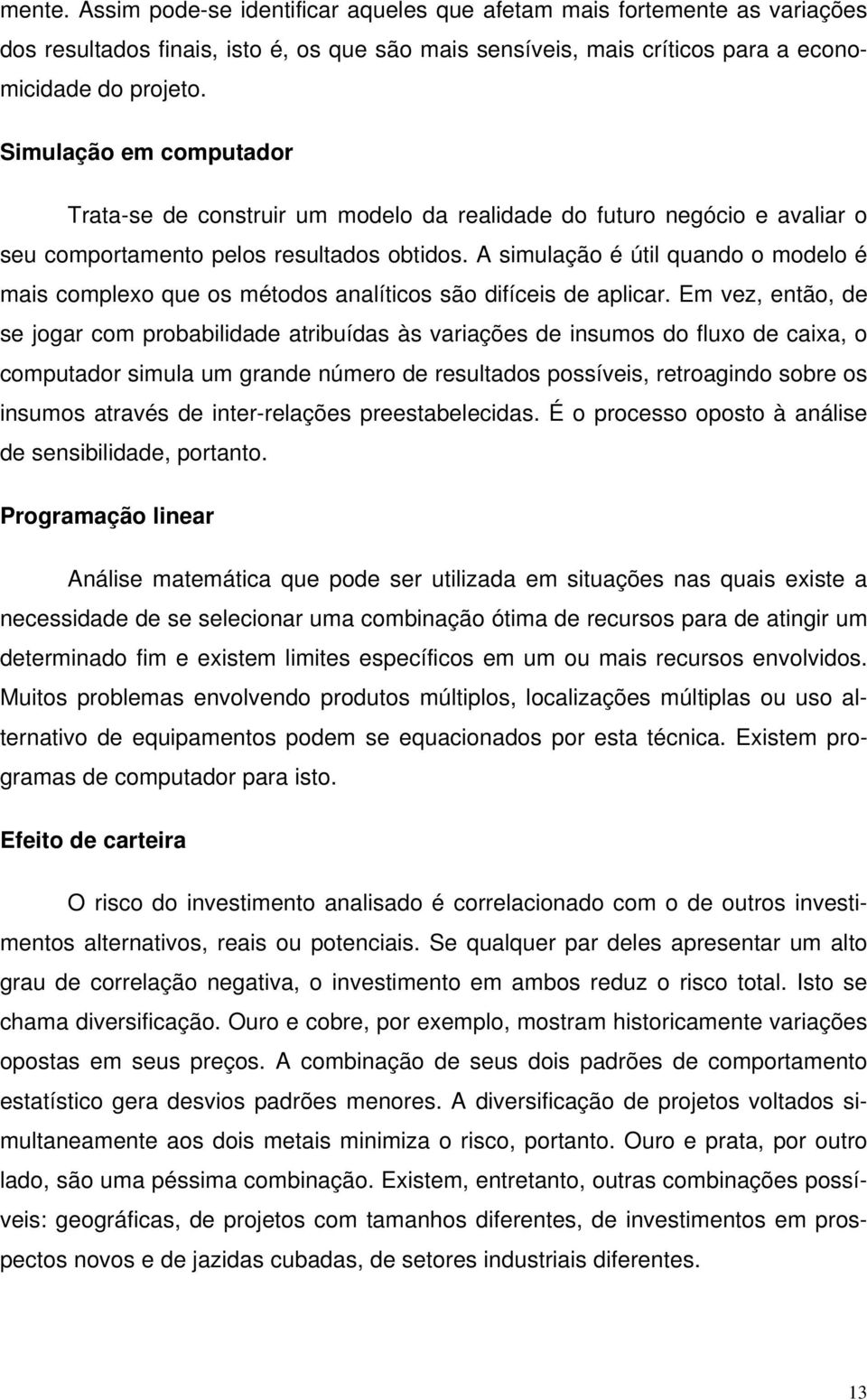 A simulação é útil quando o modelo é mais complexo que os métodos analíticos são difíceis de aplicar.