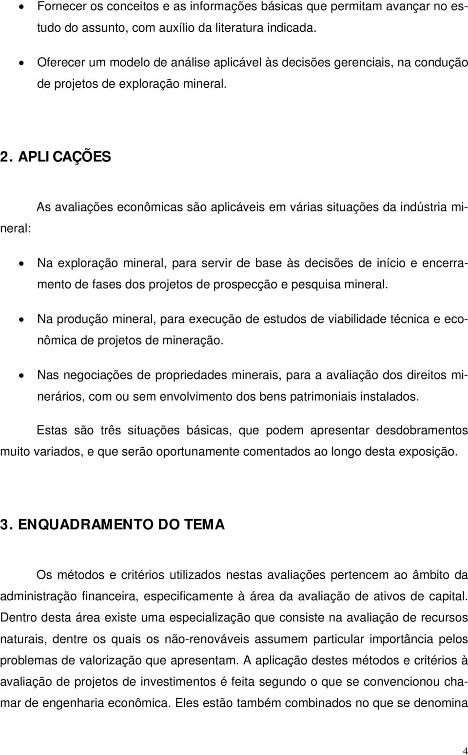 APLICAÇÕES As avaliações econômicas são aplicáveis em várias situações da indústria mineral: Na exploração mineral, para servir de base às decisões de início e encerramento de fases dos projetos de