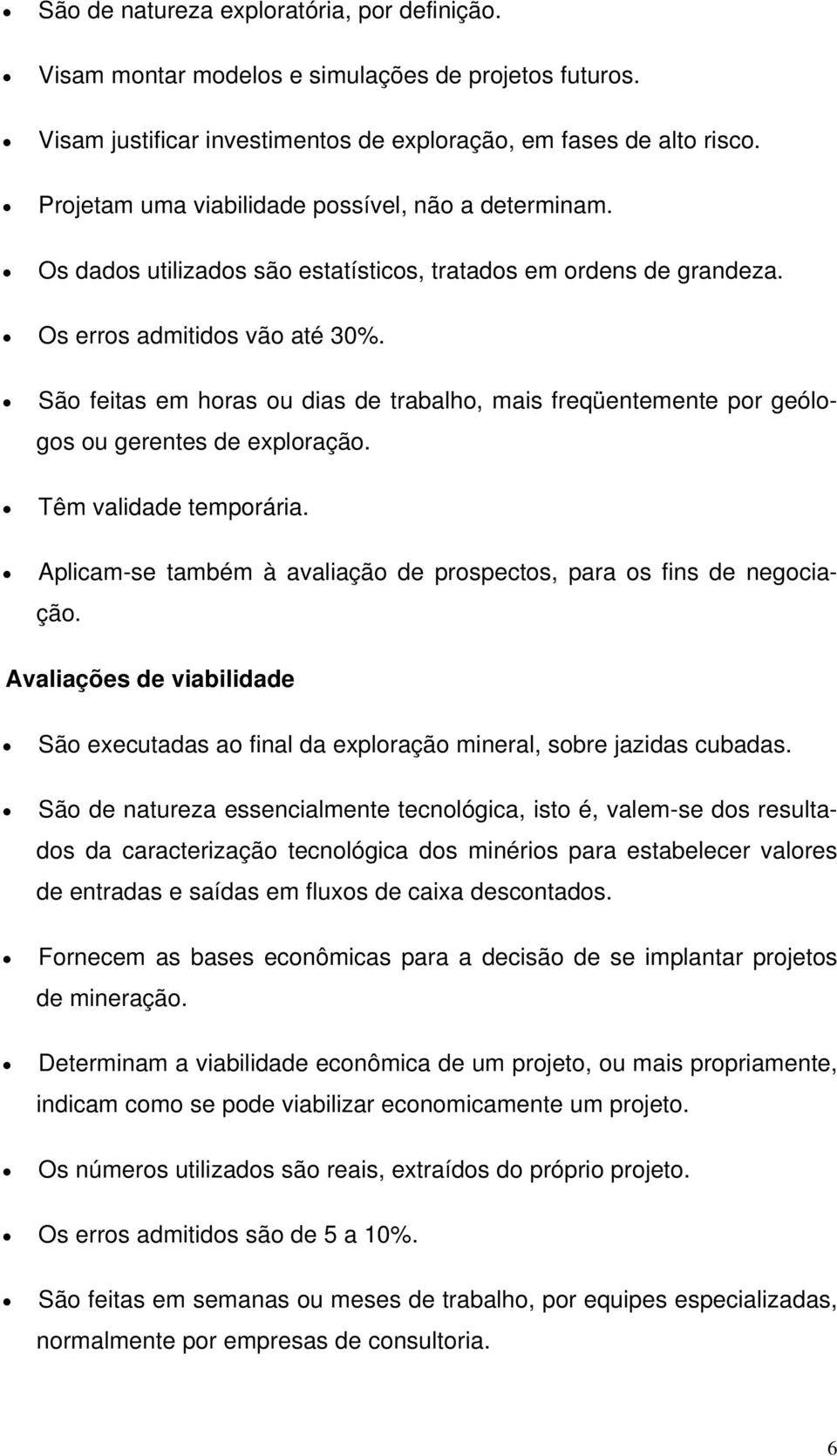 São feitas em horas ou dias de trabalho, mais freqüentemente por geólogos ou gerentes de exploração. Têm validade temporária. Aplicam-se também à avaliação de prospectos, para os fins de negociação.