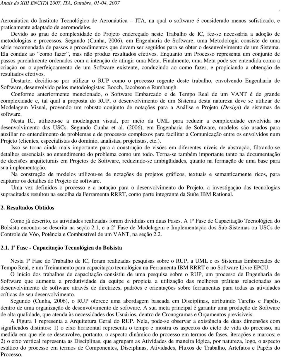 Segundo (Cunha 2006) em Engenharia de Software uma Metodologia consiste de uma série recomendada de passos e procedimentos que devem ser seguidos para se obter o desenvolvimento de um Sistema.