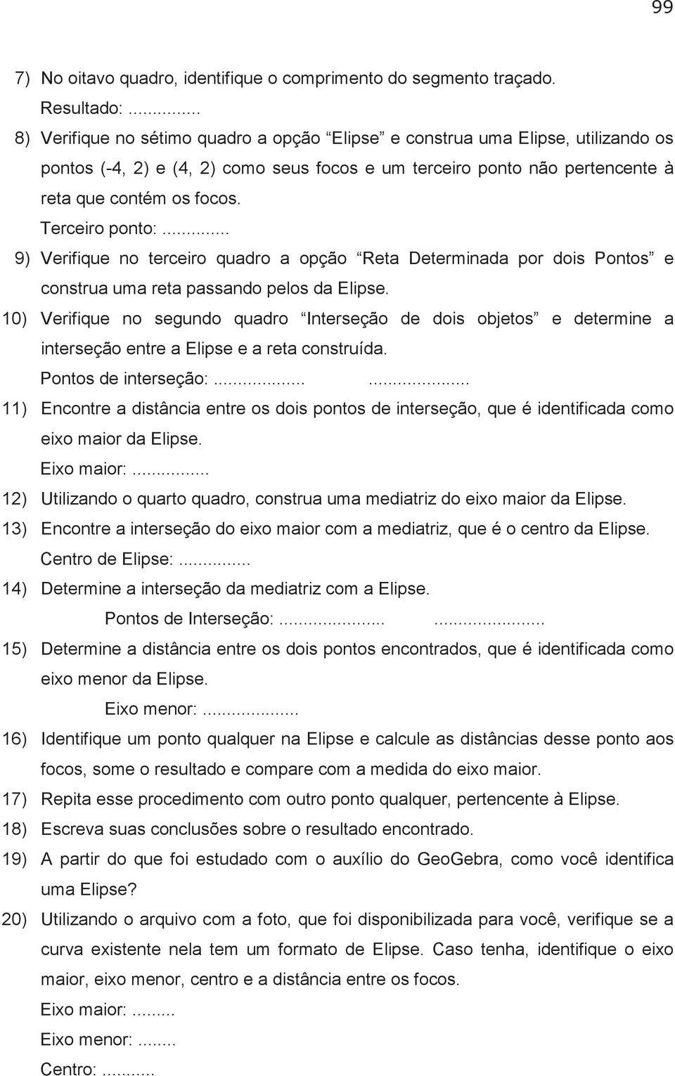 Terceiro ponto:... 9) Verifique no terceiro quadro a opção Reta Determinada por dois Pontos e construa uma reta passando pelos da Elipse.