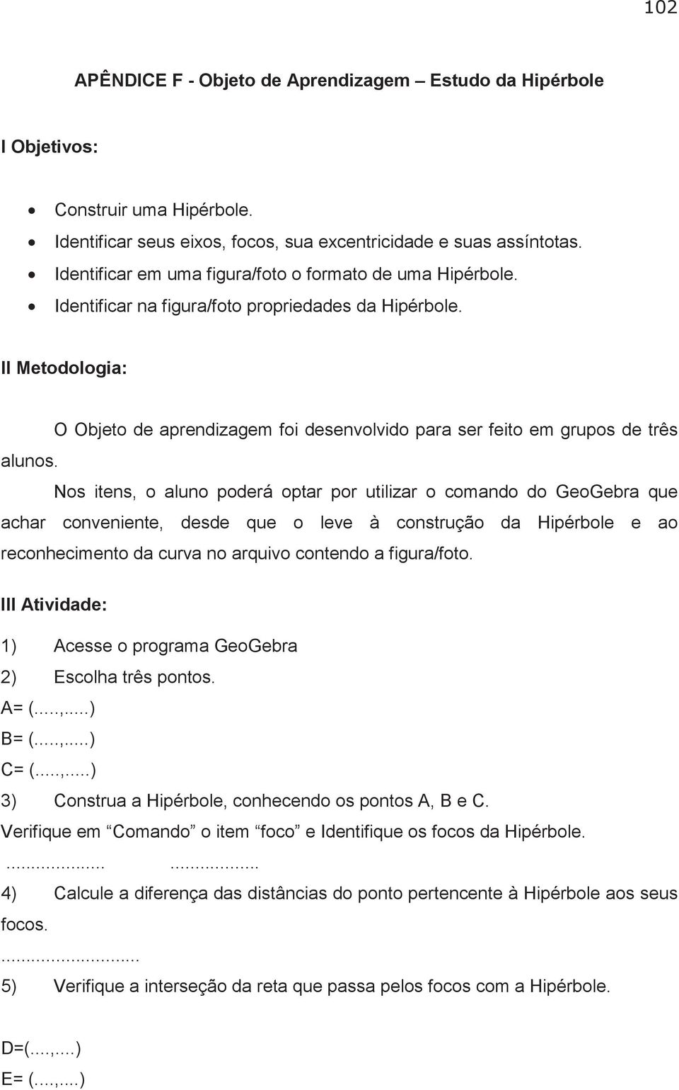 II Metodologia: O Objeto de aprendizagem foi desenvolvido para ser feito em grupos de três alunos.