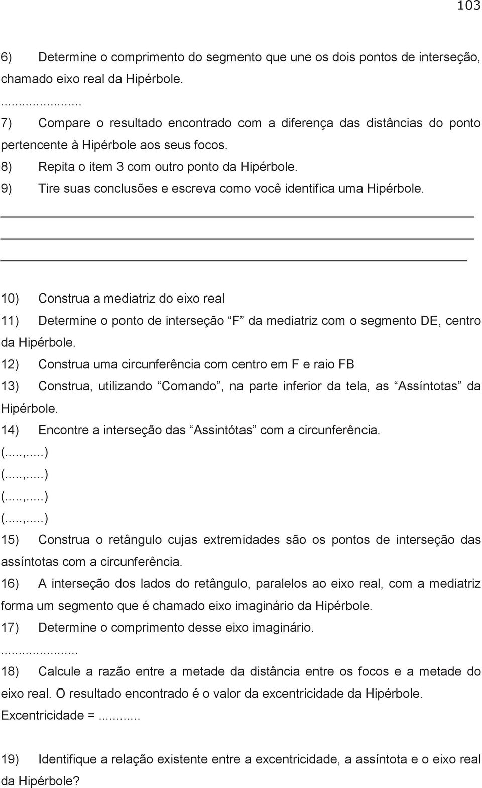 9) Tire suas conclusões e escreva como você identifica uma Hipérbole. 10) Construa a mediatriz do eixo real 11) Determine o ponto de interseção F da mediatriz com o segmento DE, centro da Hipérbole.