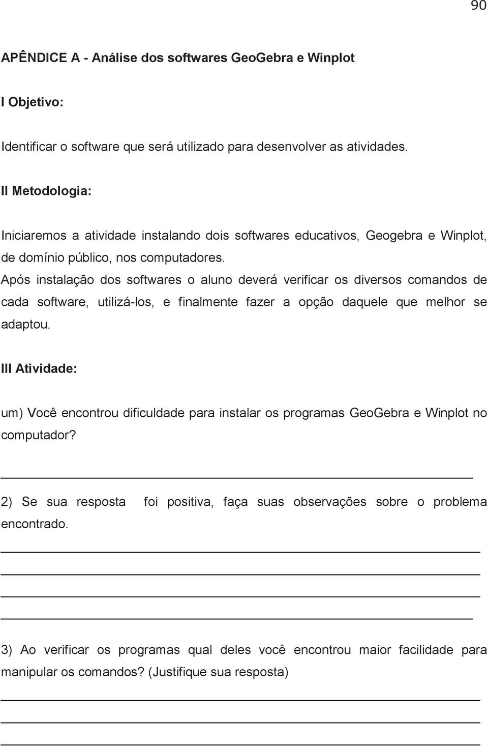 Após instalação dos softwares o aluno deverá verificar os diversos comandos de cada software, utilizá-los, e finalmente fazer a opção daquele que melhor se adaptou.