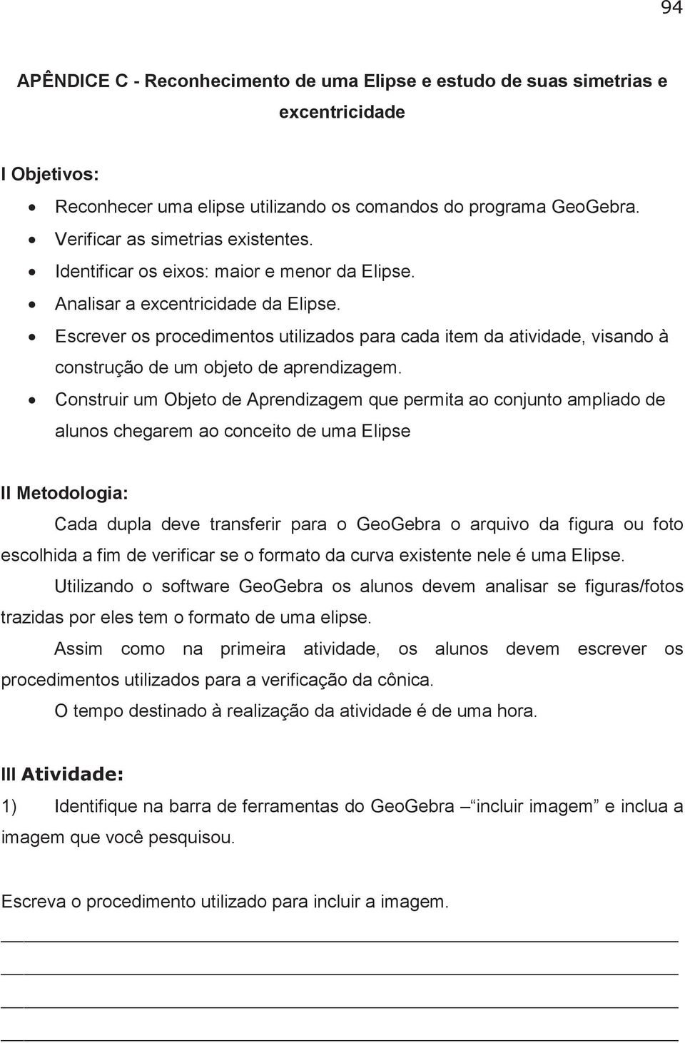 Construir um Objeto de Aprendizagem que permita ao conjunto ampliado de alunos chegarem ao conceito de uma Elipse II Metodologia: Cada dupla deve transferir para o GeoGebra o arquivo da figura ou