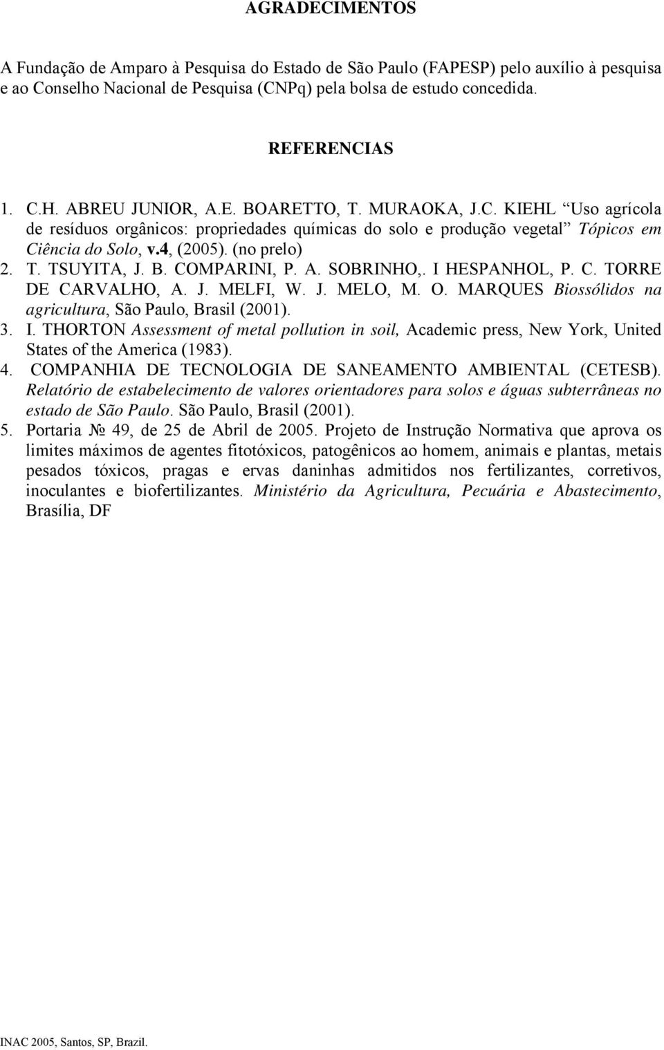 B. COMPARINI, P. A. SOBRINHO,. I HESPANHOL, P. C. TORRE DE CARVALHO, A. J. MELFI, W. J. MELO, M. O. MARQUES Biossólidos na agricultura, São Paulo, Brasil (2001). 3. I. THORTON Assessment of metal pollution in soil, Academic press, New York, United States of the America (1983).