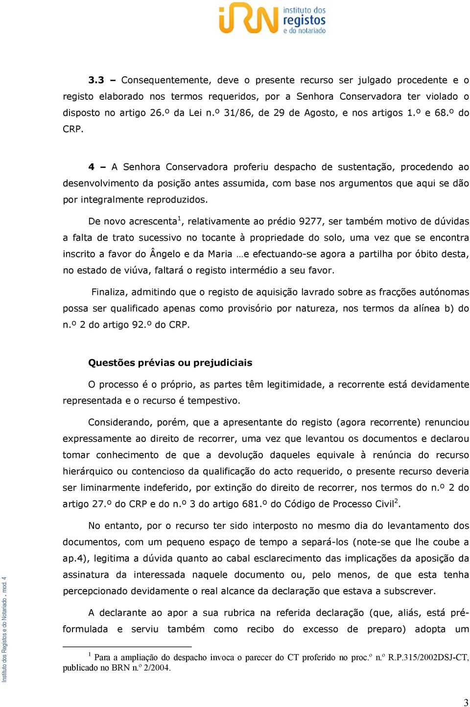 4 A Senhora Conservadora proferiu despacho de sustentação, procedendo ao desenvolvimento da posição antes assumida, com base nos argumentos que aqui se dão por integralmente reproduzidos.