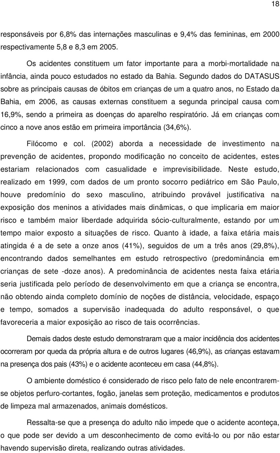 Segundo dados do DATASUS sobre as principais causas de óbitos em crianças de um a quatro anos, no Estado da Bahia, em 2006, as causas externas constituem a segunda principal causa com 16,9%, sendo a