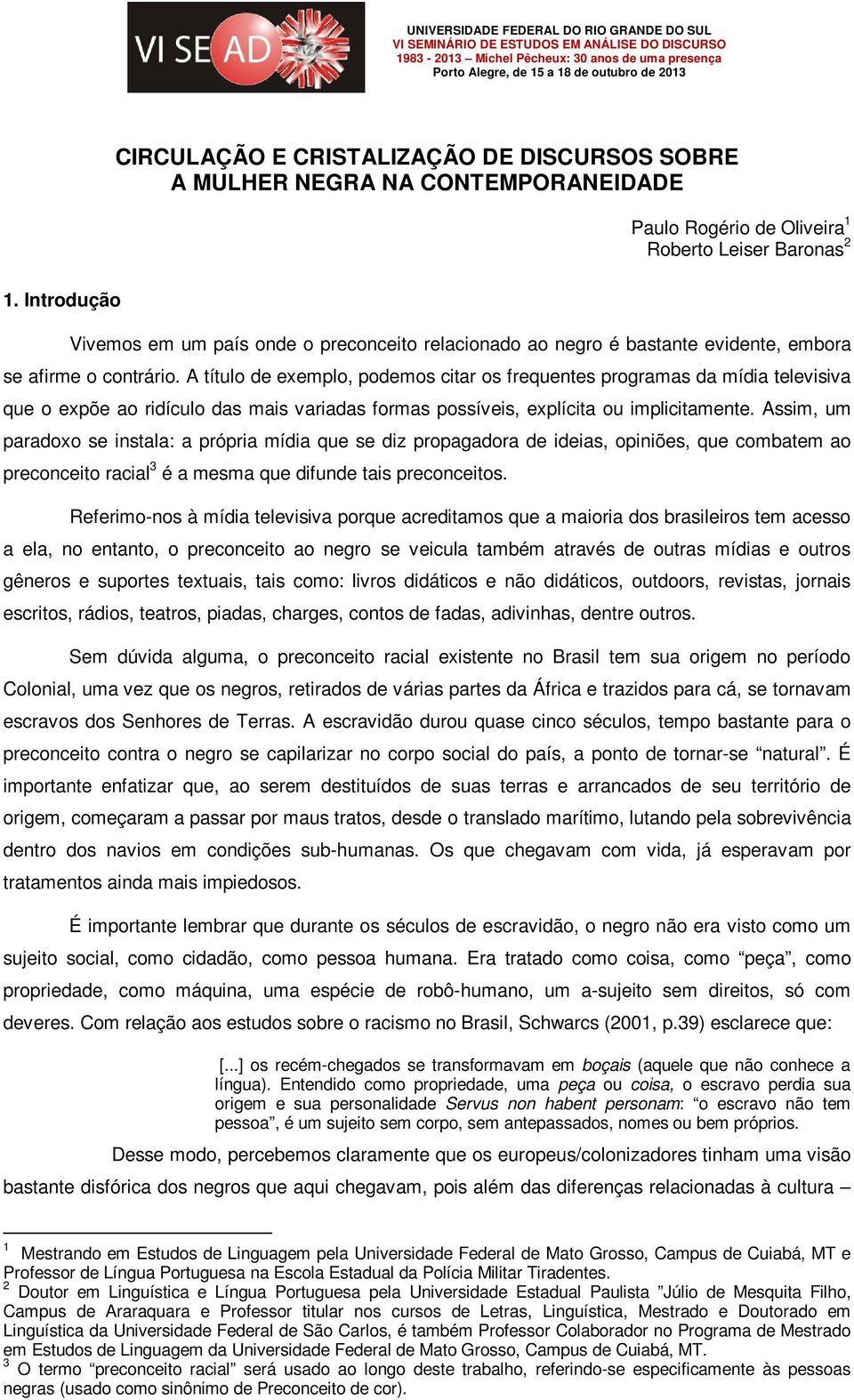 A título de exemplo, podemos citar os frequentes programas da mídia televisiva que o expõe ao ridículo das mais variadas formas possíveis, explícita ou implicitamente.