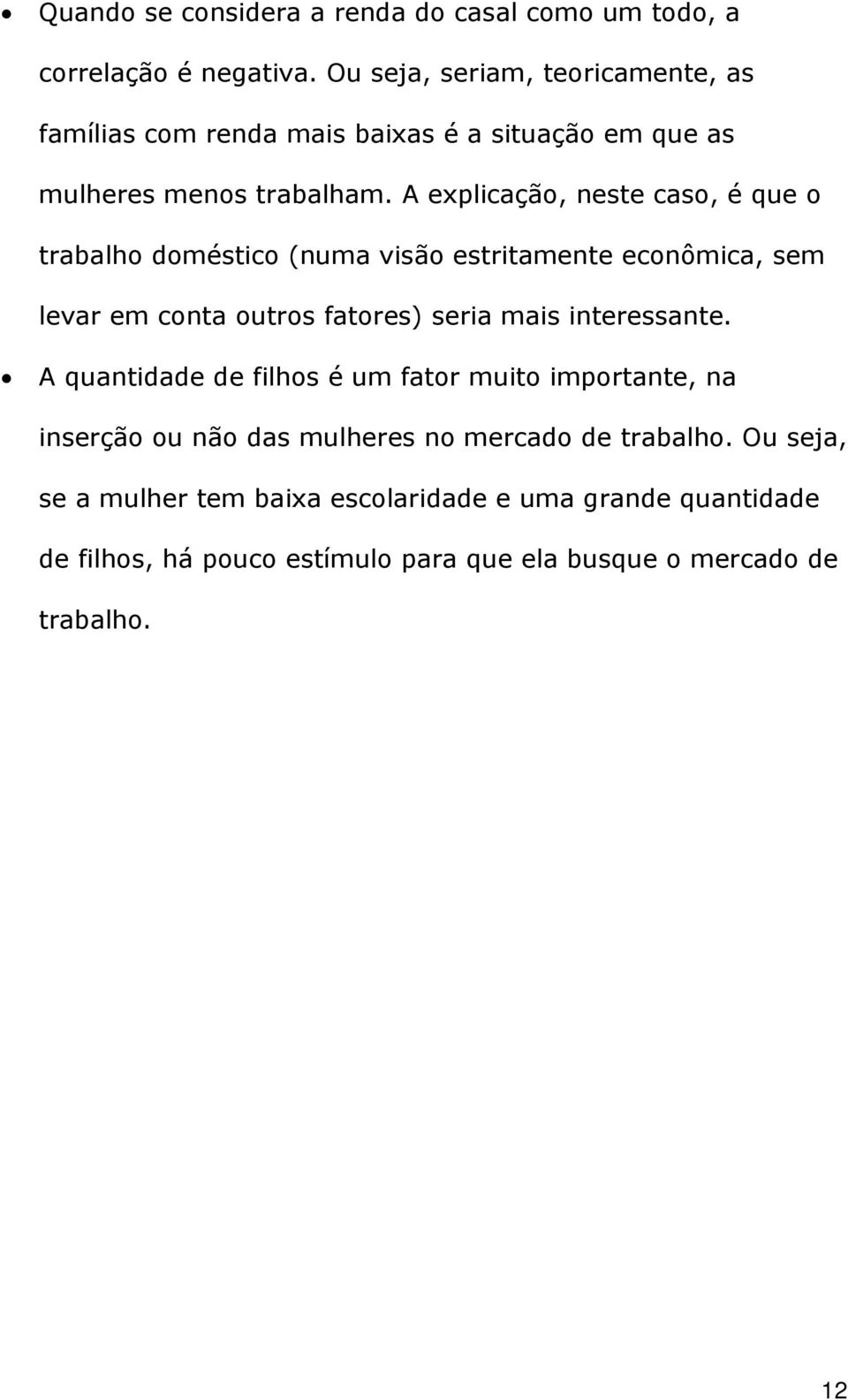 A explicação, neste caso, é que o trabalho doméstico (numa visão estritamente econômica, sem levar em conta outros fatores) seria mais interessante.