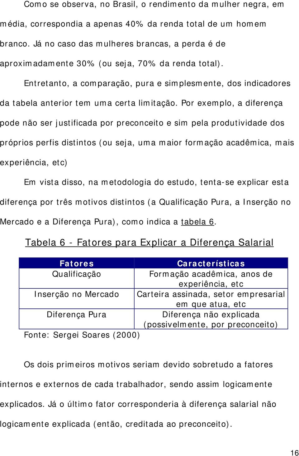 Entretanto, a comparação, pura e simplesmente, dos indicadores da tabela anterior tem uma certa limitação.