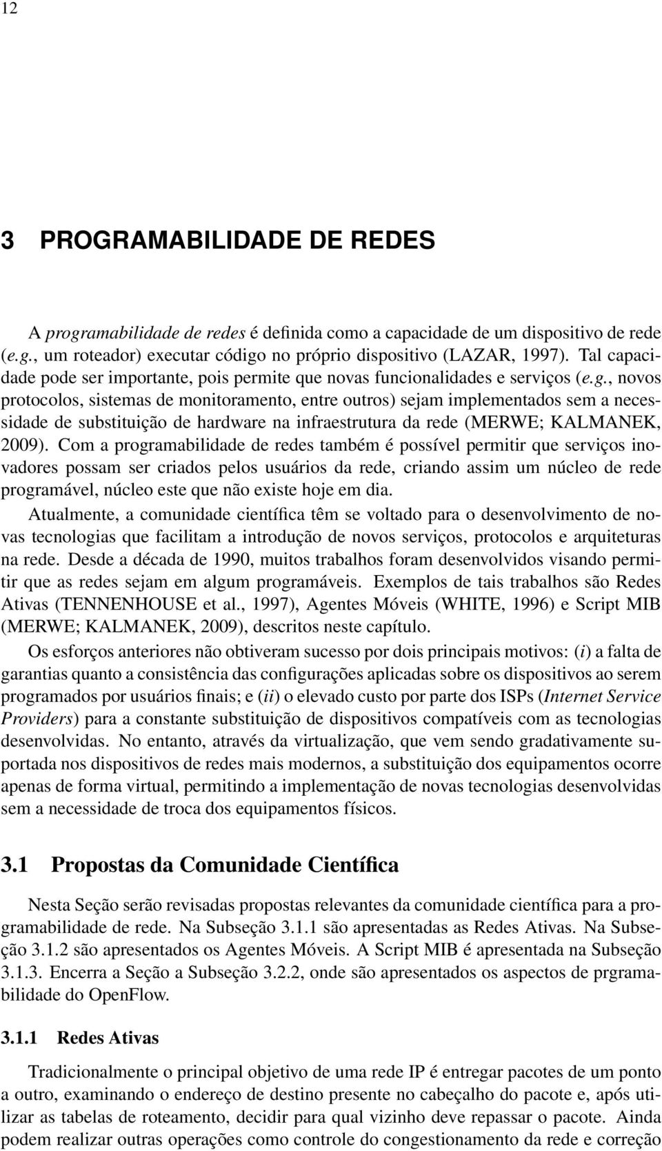 , novos protocolos, sistemas de monitoramento, entre outros) sejam implementados sem a necessidade de substituição de hardware na infraestrutura da rede (MERWE; KALMANEK, 2009).