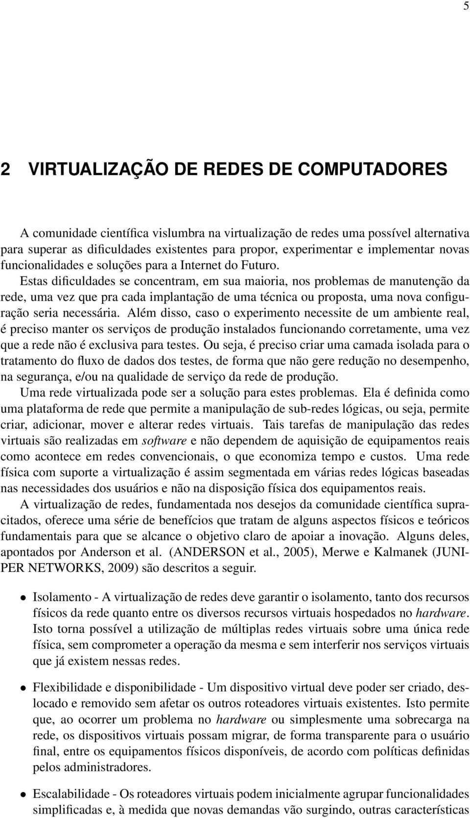 Estas dificuldades se concentram, em sua maioria, nos problemas de manutenção da rede, uma vez que pra cada implantação de uma técnica ou proposta, uma nova configuração seria necessária.