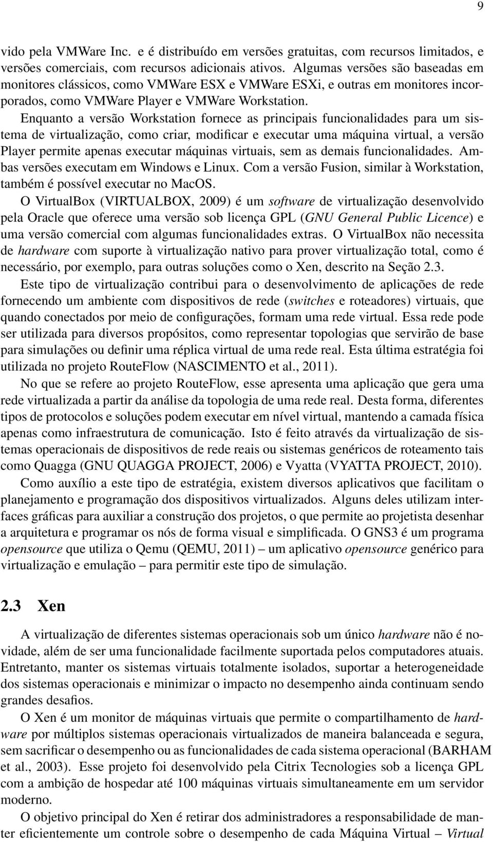 Enquanto a versão Workstation fornece as principais funcionalidades para um sistema de virtualização, como criar, modificar e executar uma máquina virtual, a versão Player permite apenas executar