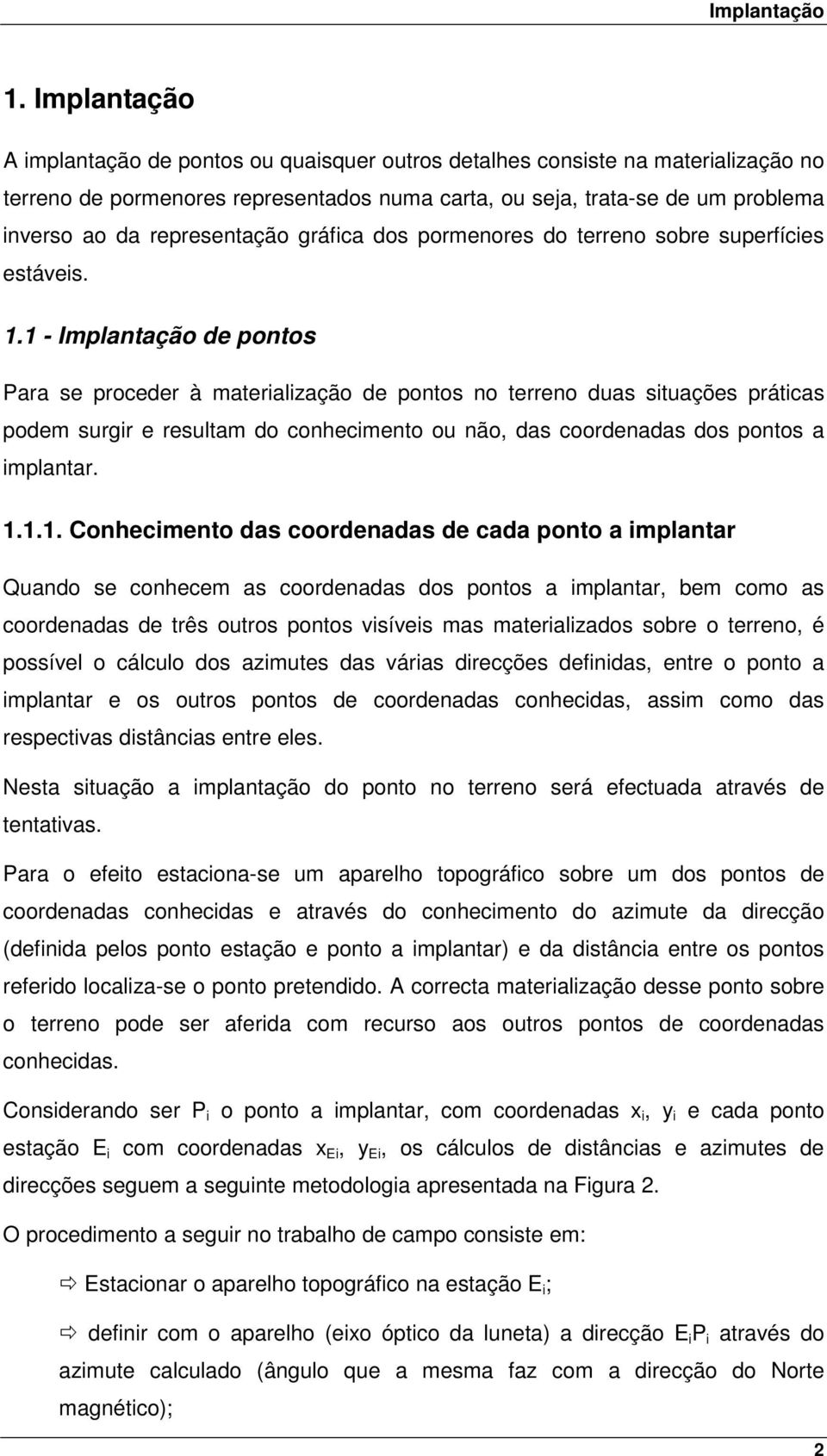 1 - Implantação de pontos Para se proceder à materialização de pontos no terreno duas situações práticas podem surgir e resultam do conhecimento ou não, das coordenadas dos pontos a implantar. 1.1.1.