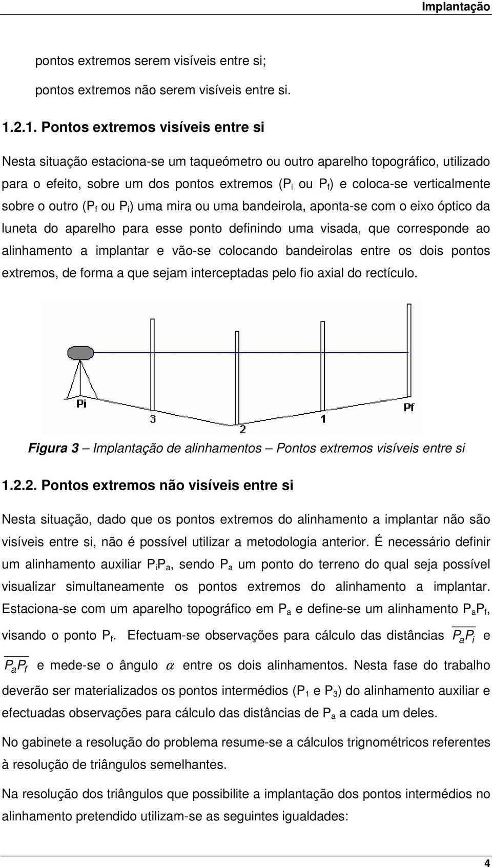 verticalmente sobre o outro (P f ou P i ) uma mira ou uma bandeirola, aponta-se com o eixo óptico da luneta do aparelho para esse ponto definindo uma visada, que corresponde ao alinhamento a